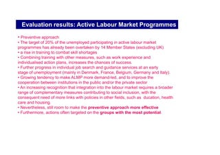 impact evaluation

• In 2002, the European Commission issued its evaluation of the first five
years of the EES (national reports and a joint report).

more than 10 million new jobs created since 1997 and 4 million less unemployed. how
much due to the introduction of the EES and how much to economic improvement,?
 The evaluation highlighted significant changes in national employment policies, •
However, the EES is also seen to have a number of
weaknesses, partly in relation to the activation of the most disadvantaged groups
and to policy evaluation, and partly relating to new and emerging challenges. These
include:
     - demographic challenges
     - emerging skills gap
     - enlargement
     - globalisation and immigration
 