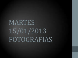 MARTES
15/01/2013
FOTOGRAFIAS
 