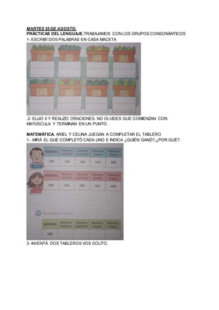 MARTES 25 DE AGOSTO.
PRÁCTICAS DEL LENGUAJE.TRABAJAMOS CONLOS GRUPOS CONSONÁNTICOS
1- ESCRIBÍ DOS PALABRAS EN CASA MACETA
...