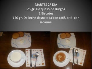 MARTES 2º DIA 25 gr. De queso de Burgos 2 Biscotes 150 gr. De leche desnatada con café, ó té  con sacarina  