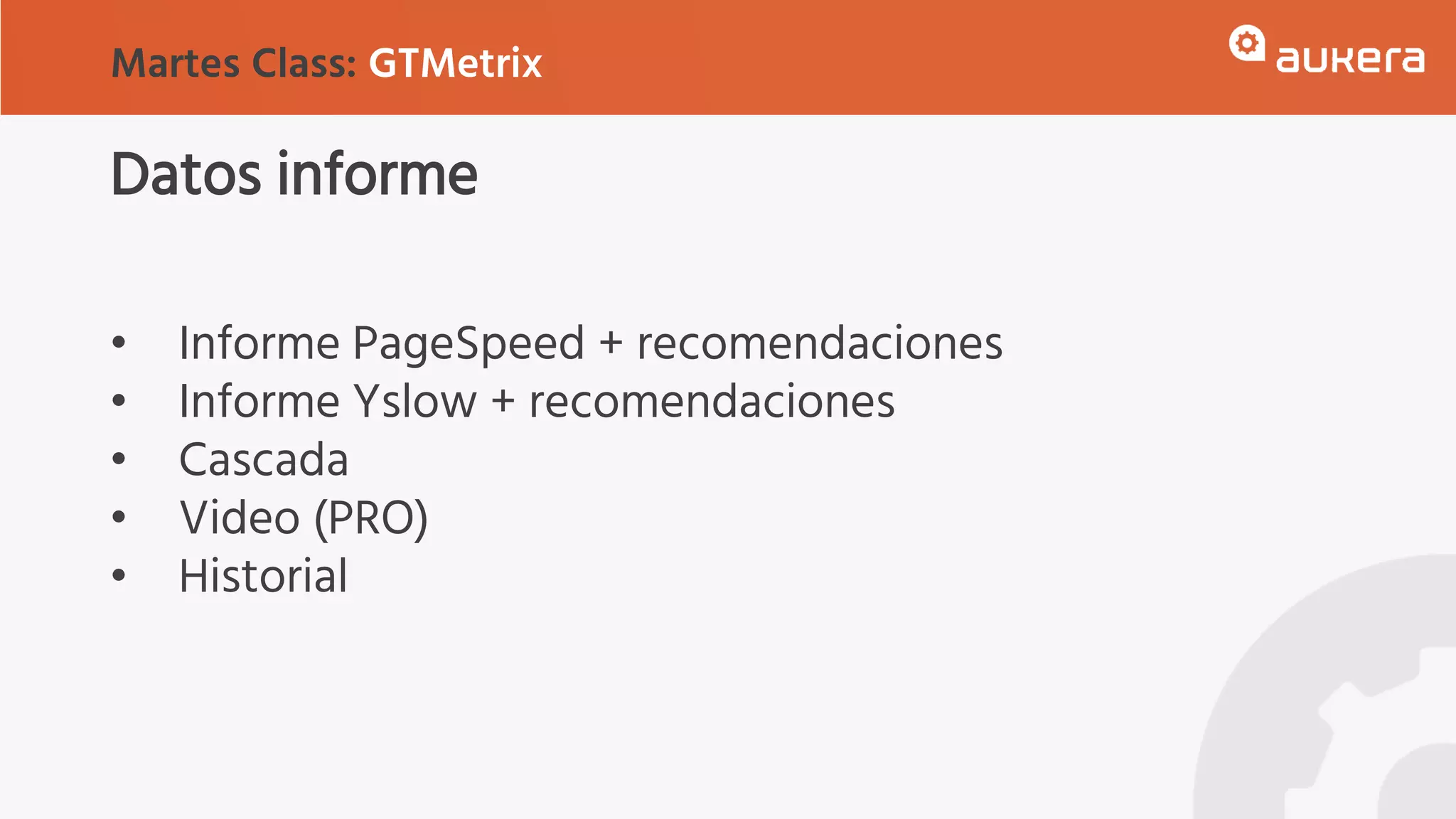 Datos informe
• Informe PageSpeed + recomendaciones
• Informe Yslow + recomendaciones
• Cascada
• Video (PRO)
• Historial
Martes Class: GTMetrix
 