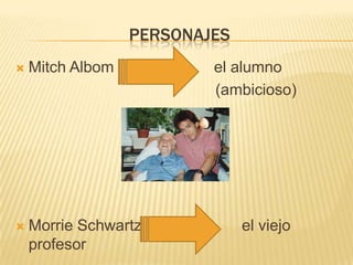 tramaProblema: Morrie está agonizandoCausas: contrajo una enfermedad terminal ( ELA).Resolución: aprovecha al máximo sus ultimos años de vida, convive con sus amigos y familia y deja un mensaje importante acerca de la vida, el amor, la muerte, el dinero, la familia a un querido alumno.