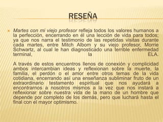 Datos del autorMITCH ALBOM Mitch Albom es licenciado en sociología y máster en periodismo y dirección de empresas por la Universidad de Columbia. En la actualidad, vive en Detroit con su esposa Janine. Periodista deportivo, locutor de radio y columnista del Detroit Free Press, del New York Times y de las revistas GQ y SportsIllustrated, pero sobre todo es conocido por ser el autor de Martes con mi viejo profesor, que en 1998 cosechó un gran éxito no sólo en Estados Unidos, sino en todo el mundo.