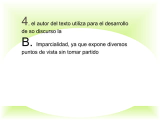 4. el autor del texto utiliza para el desarrollo
de so discurso la
B. Imparcialidad, ya que expone diversos
puntos de vista sin tomar partido
 