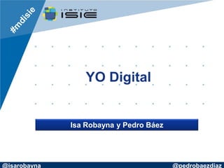 YO Digital


              Isa Robayna y Pedro Báez




@isarobayna                              @pedrobaezdiaz
 