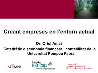 Creant empreses en l’entorn actual Dr. Oriol Amat Catedràtic d’economia financera i contabilitat de la Universitat Pompeu Fabra 