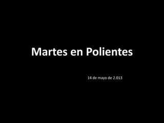 Martes en Polientes
14 de mayo de 2.013
 