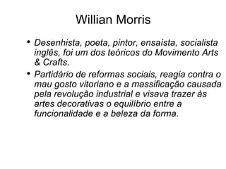 Willian Morris <ul><li>Desenhista, poeta, pintor, ensaísta, socialista inglês, foi um dos teóricos do Movimento Arts & Cra...