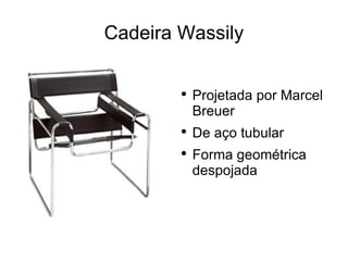 Cadeira Wassily <ul><li>Projetada por Marcel Breuer </li></ul><ul><li>De aço tubular </li></ul><ul><li>Forma geométrica de...
