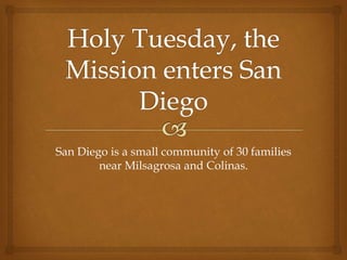 San Diego is a small community of 30 families
near Milsagrosa and Colinas.
 