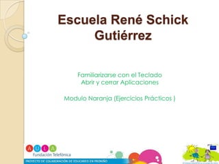 Escuela René Schick Gutiérrez   Familiarizarse con el Teclado  Abrir y cerrar Aplicaciones  Modulo Naranja (Ejercicios Prácticos ) 