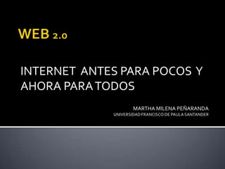 WEB 2.0 INTERNET  ANTES PARA POCOS  Y AHORA PARA TODOS MARTHA MILENA PEÑARANDA UNIVERSIDAD FRANCISCO DE PAULA SANTANDER 