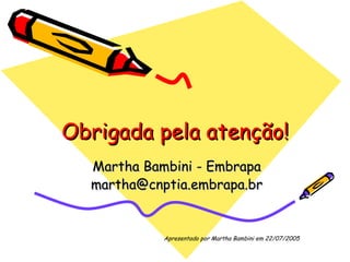 Obrigada pela atenção! Martha Bambini - Embrapa [email_address] 