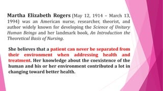 Martha Elizabeth Rogers (May 12, 1914 – March 13,
1994) was an American nurse, researcher, theorist, and
author widely kno...