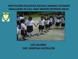 INSTITUCIÓN EDUCATIVA ESCUELA NORMAL SUPERIOR
FARALLONES DE CALI. SEDE MARTÍN RESTREPO MEJIA.
JORNADA DE LA TARDE
LOS VALORES
DOC: MARTHA CASTRILLÓN
 