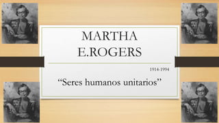 MARTHA
    E.ROGERS
                      1914-1994

“Seres humanos unitarios”
 