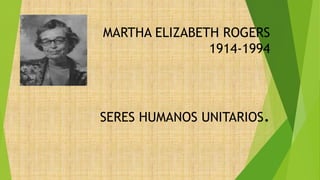 MARTHA ELIZABETH ROGERS
1914-1994
SERES HUMANOS UNITARIOS.
 