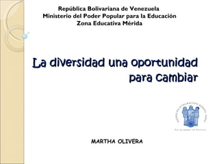 La diversidad una oportunidad para cambiar República Bolivariana de Venezuela  Ministerio del Poder Popular para la Educación Zona Educativa Mérida MARTHA OLIVERA 