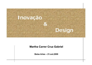 Inovação
               &
                           Design
                               g

   Martha Carrer Cruz Gabriel

      Belas Artes – 21.out.2008
 