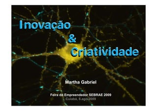 Inovação
     ç
        &
         Criatividade

             Martha G b i l
             M th Gabriel

     Feira do Empreendedor SEBRAE 2009
               Cuiabá, 8.ago.2009
 