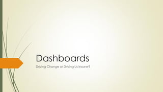 Dashboards
Driving Change or Driving Us Insane?
 