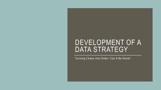 DEVELOPMENT OF A
DATA STRATEGY
Turning Chaos into Order: Can It Be Done?
 