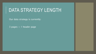 DATA STRATEGY LENGTH
Our data strategy is currently:
3 pages + 1 header page
 