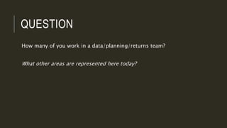 QUESTION
How many of you work in a data/planning/returns team?
What other areas are represented here today?
 
