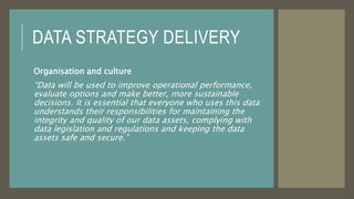 DATA STRATEGY DELIVERY
Organisation and culture
“Data will be used to improve operational performance,
evaluate options an...