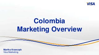 Colombia
           Marketing Overview

Martha Krawczyk
Visa Marketing
 
