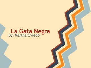 La Gata Negra
By: Martha Oviedo
 
