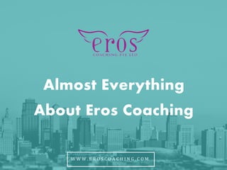 Almost Everything
About Eros Coaching
W W W . E R O S C O A C H I N G . C O M
 