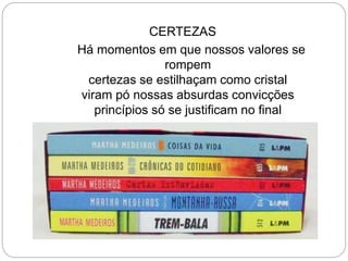 CERTEZAS
Há momentos em que nossos valores se
rompem
certezas se estilhaçam como cristal
viram pó nossas absurdas convicções
princípios só se justificam no final
 