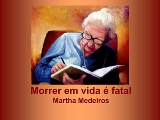 Morrer em vida é fatal
    Martha Medeiros
 