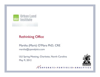 Logo | CLIENT NAME




    Rethinking Office

    Martha (Marti) O'Mara PhD, CRE
    martha@cpanalytics.com

    ULI Spring Meeting, Charlotte, North Carolina
    May 9, 2012
 