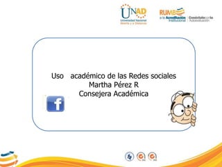 Uso académico de las Redes sociales
Martha Pérez R
Consejera Académica
 