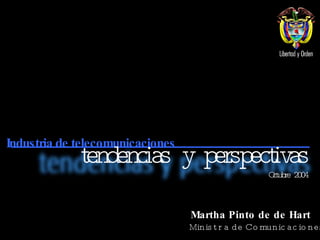 Martha Pinto de de Hart Ministra de Comunicaciones Industria de telecomunicaciones tendencias y perspectivas Octubre 2004 