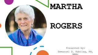 MARTHA
ROGERS
Presented by:
Emmanuel D. Habilag, RN,
MANc
 