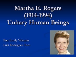 Martha E. Rogers (1914-1994) Unitary Human Beings Por : Emily Valentin  Luis Rodriguez Toro 