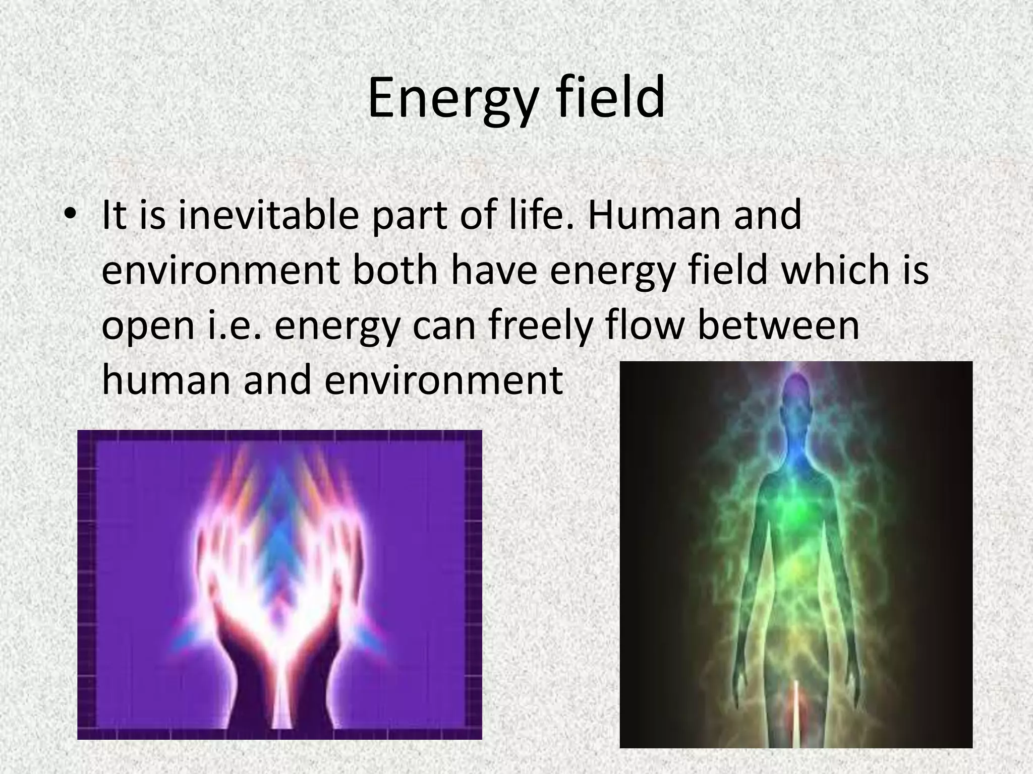 Energy field
• It is inevitable part of life. Human and
environment both have energy field which is
open i.e. energy can freely flow between
human and environment
 