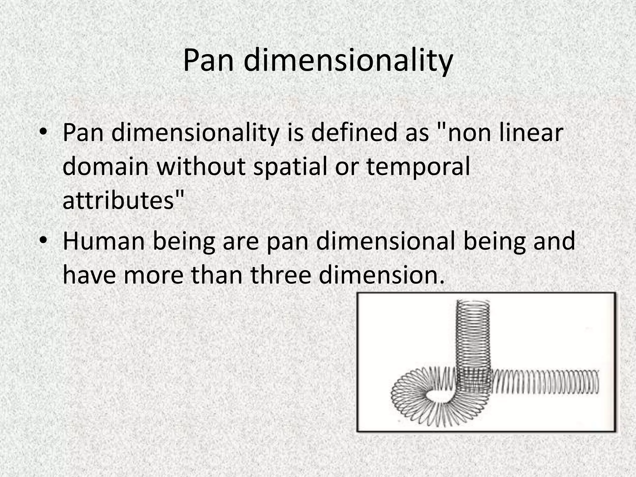Pan dimensionality
• Pan dimensionality is defined as "non linear
domain without spatial or temporal
attributes"
• Human being are pan dimensional being and
have more than three dimension.
 