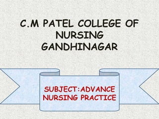 C.M PATEL COLLEGE OF
NURSING
GANDHINAGAR
SUBJECT:ADVANCE
NURSING PRACTICE
 