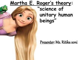 Martha E. Roger’s theory:
“science of
unitary human
beings”
Presenter: Ms. Ritika soni
 