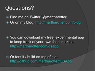 Questions?
 Find me on Twitter: @martharotter
 Or on my blog: http://martharotter.com/blog




   You can download my free, experimental app
    to keep track of your own food intake at:
    http://martharotter.com/qsapp

   Or fork it / build on top of it at:
    http://github.com/martharotter/QSApp
 