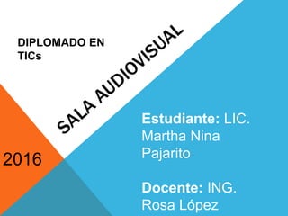 2016
Estudiante: LIC.
Martha Nina
Pajarito
Docente: ING.
Rosa López
DIPLOMADO EN
TICs
 