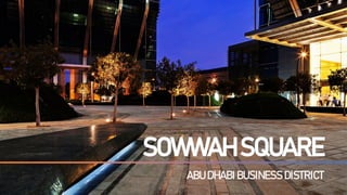 SOWWAH SQUARE
ABU DHABI BUSINESS DISTRICT
 