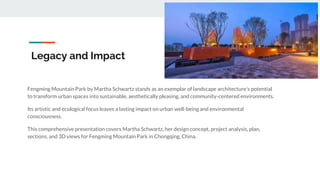 Legacy and Impact
Fengming Mountain Park by Martha Schwartz stands as an exemplar of landscape architecture's potential
to transform urban spaces into sustainable, aesthetically pleasing, and community-centered environments.
Its artistic and ecological focus leaves a lasting impact on urban well-being and environmental
consciousness.
This comprehensive presentation covers Martha Schwartz, her design concept, project analysis, plan,
sections, and 3D views for Fengming Mountain Park in Chongqing, China.
 