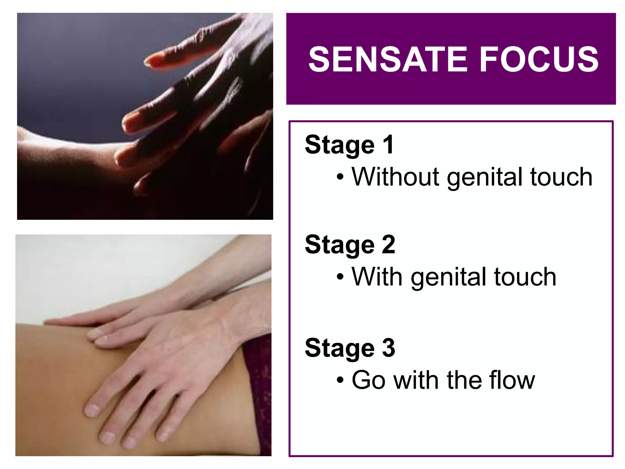 c
Stage 1
• Without genital touch
Stage 2
• With genital touch
Stage 3
• Go with the flow
SENSATE FOCUS
 