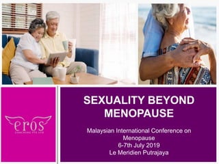 SEXUALITY BEYOND
MENOPAUSE
Malaysian International Conference on
Menopause
6-7th July 2019
Le Meridien Putrajaya
 
