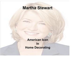 Martha Stewart




  American Icon
       In
 Home Decorating
 